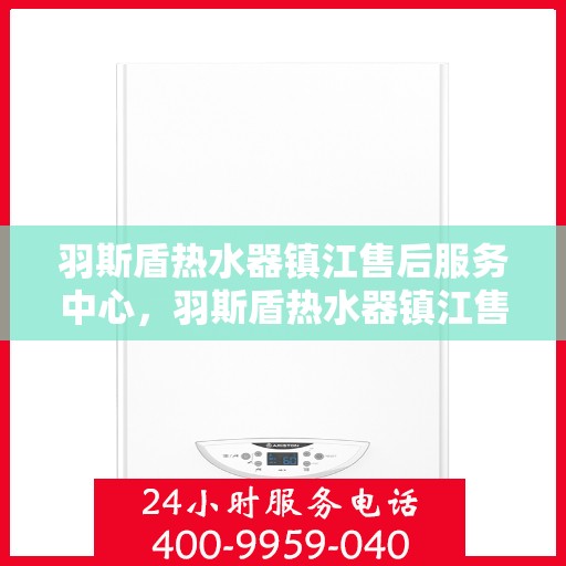 羽斯盾热水器镇江售后服务中心，羽斯盾热水器镇江售后服务中心，专业维修，贴心服务