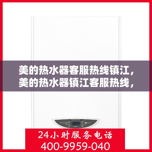 美的热水器客服热线镇江，美的热水器镇江客服热线，专业解答，温馨服务