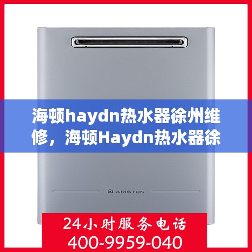 海顿haydn热水器徐州维修，海顿Haydn热水器徐州专业维修服务