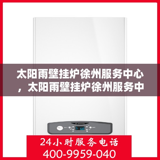 太阳雨壁挂炉徐州服务中心，太阳雨壁挂炉徐州服务中心，专业维修与优质服务并行