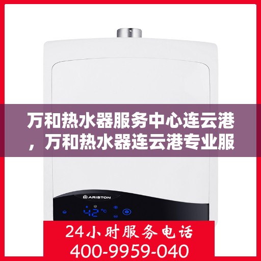 万和热水器服务中心连云港，万和热水器连云港专业服务中心，高效维修与保养解决方案