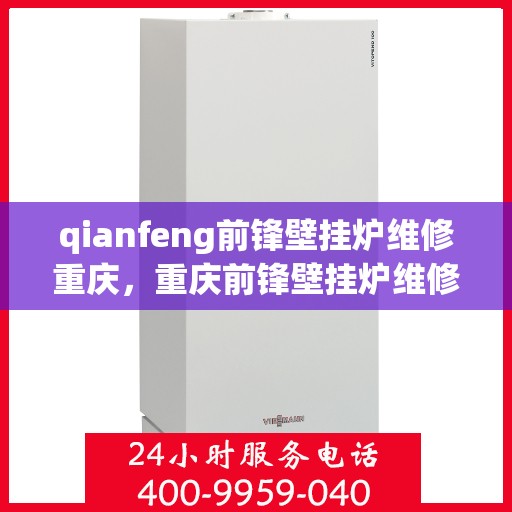 qianfeng前锋壁挂炉维修重庆，重庆前锋壁挂炉维修专家，专业解决故障，保障高效运行