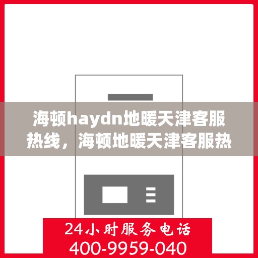 海顿haydn地暖天津客服热线，海顿地暖天津客服热线，专业解答，温暖您的生活