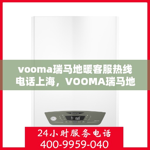 vooma瑞马地暖客服热线电话上海，VOOMA瑞马地暖客服热线电话在上海——专业地暖服务热线解读