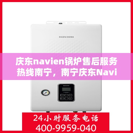 庆东navien锅炉售后服务热线南宁，南宁庆东Navien锅炉售后服务热线及支持团队专业服务