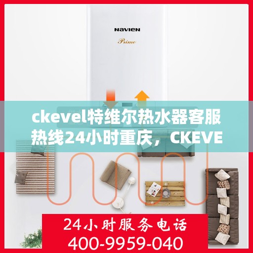 ckevel特维尔热水器客服热线24小时重庆，CKEVEL特维尔热水器重庆客服热线全天候服务，24小时温暖相伴