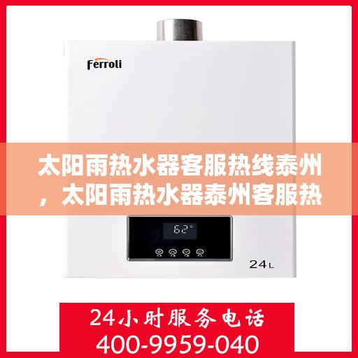 太阳雨热水器客服热线泰州，太阳雨热水器泰州客服热线全攻略