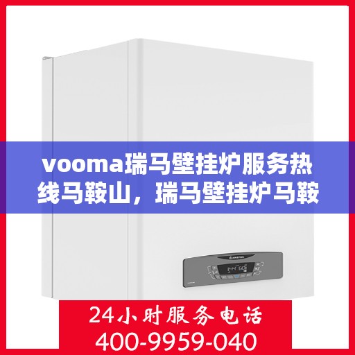 vooma瑞马壁挂炉服务热线马鞍山，瑞马壁挂炉马鞍山服务热线，专业解决您的供暖问题