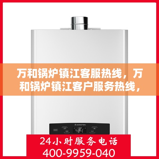万和锅炉镇江客服热线，万和锅炉镇江客户服务热线，专业解决方案，贴心为您服务