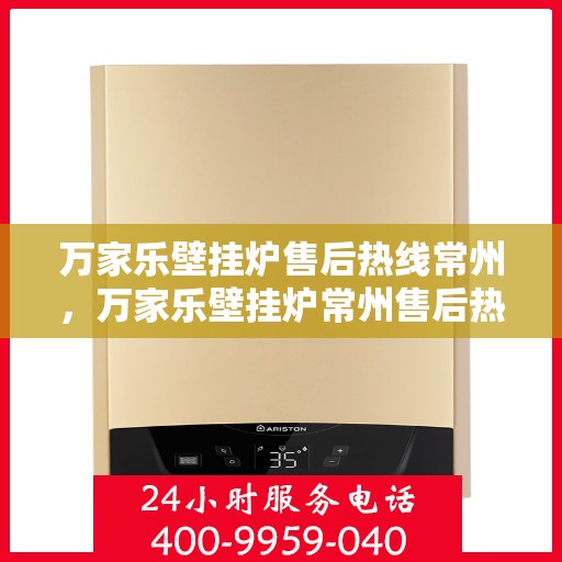 万家乐壁挂炉售后热线常州，万家乐壁挂炉常州售后热线及服务一览