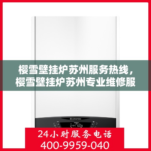 樱雪壁挂炉苏州服务热线，樱雪壁挂炉苏州专业维修服务热线公布