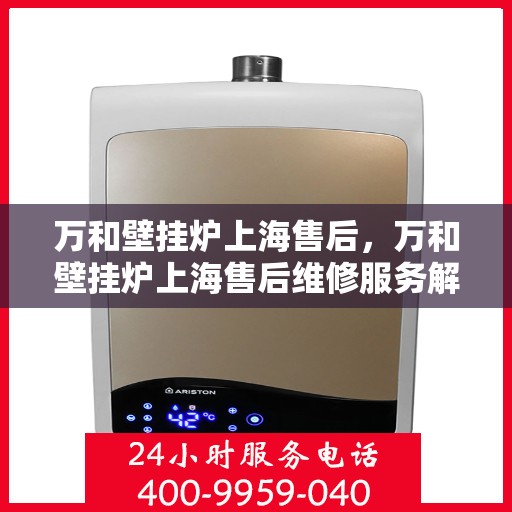 万和壁挂炉上海售后，万和壁挂炉上海售后维修服务解析