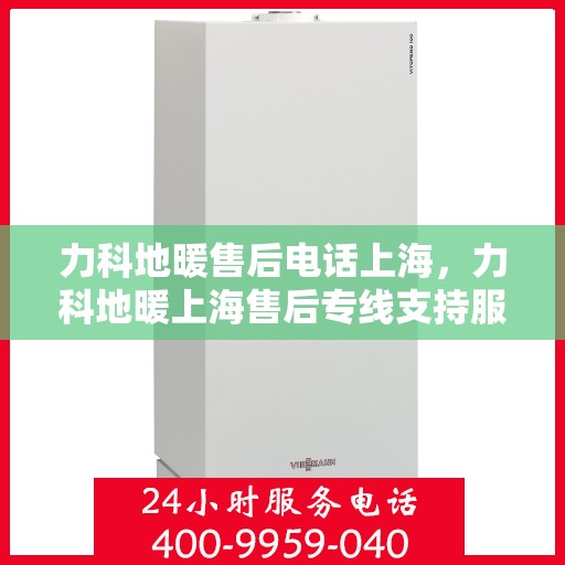 力科地暖售后电话上海，力科地暖上海售后专线支持服务电话