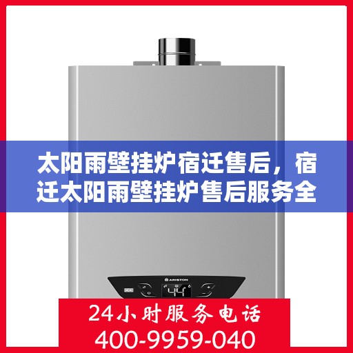 太阳雨壁挂炉宿迁售后，宿迁太阳雨壁挂炉售后服务全解析