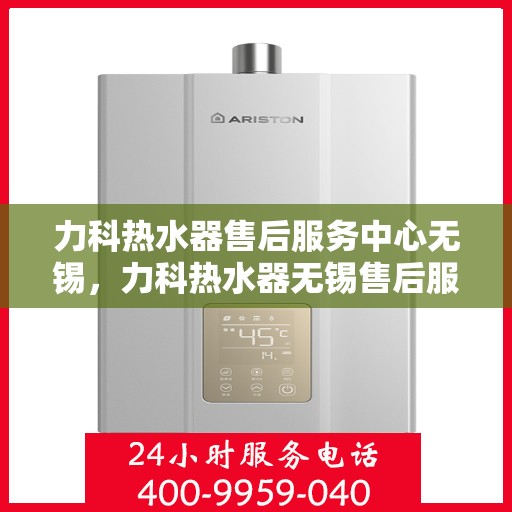 力科热水器售后服务中心无锡，力科热水器无锡售后服务中心，专业维修，贴心服务