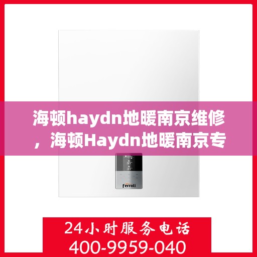 海顿haydn地暖南京维修，海顿Haydn地暖南京专业维修服务