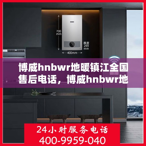 博威hnbwr地暖镇江全国售后电话，博威hnbwr地暖镇江售后服务热线公布