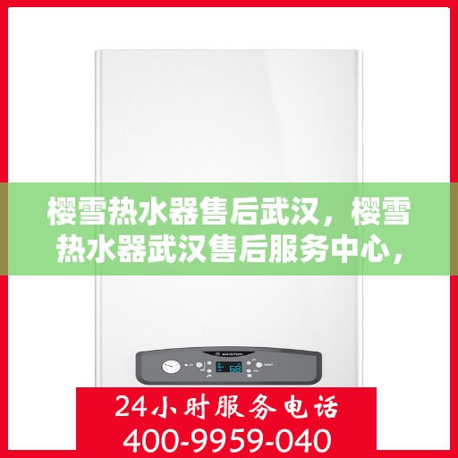 樱雪热水器售后武汉，樱雪热水器武汉售后服务中心，专业服务，贴心保障