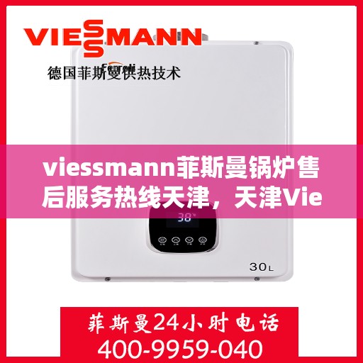 viessmann菲斯曼锅炉售后服务热线天津，天津Viessmann菲斯曼锅炉售后服务热线全攻略