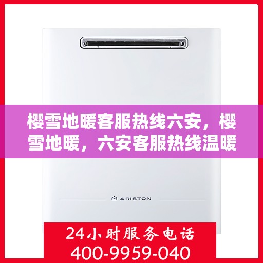 樱雪地暖客服热线六安，樱雪地暖，六安客服热线温暖服务，为您解答疑惑