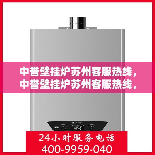 中誉壁挂炉苏州客服热线，中誉壁挂炉苏州客服热线，专业解答，贴心服务