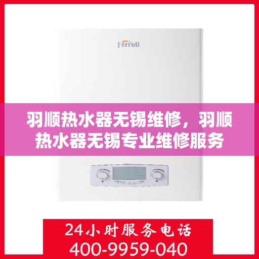 羽顺热水器无锡维修，羽顺热水器无锡专业维修服务