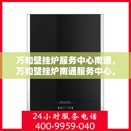万和壁挂炉服务中心南通，万和壁挂炉南通服务中心，专业维修与保养，温暖您的生活