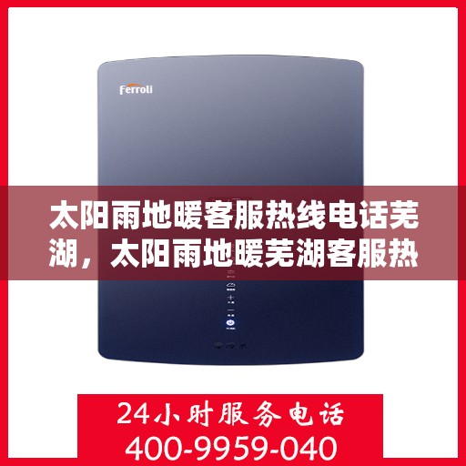太阳雨地暖客服热线电话芜湖，太阳雨地暖芜湖客服热线电话，专业解答您的地暖问题