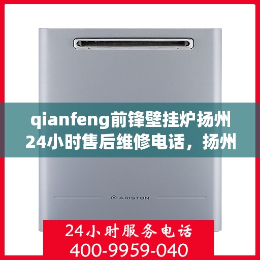 qianfeng前锋壁挂炉扬州24小时售后维修电话，扬州前锋壁挂炉全天候售后维修服务热线公布