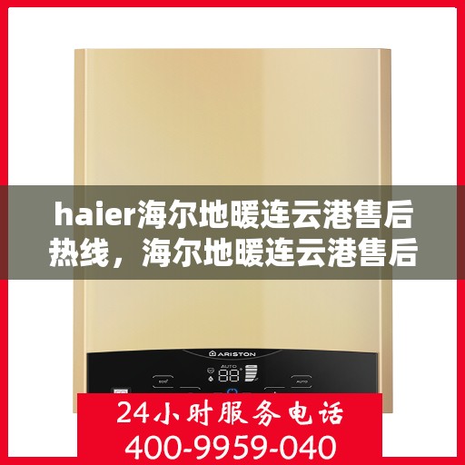 haier海尔地暖连云港售后热线，海尔地暖连云港售后热线，专业服务，温暖您的生活