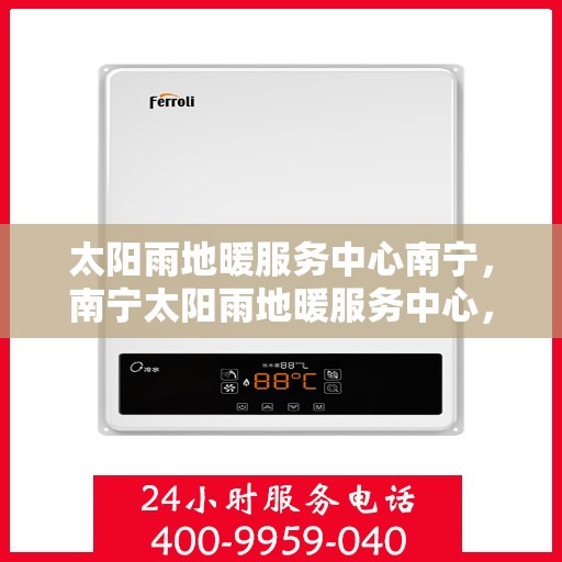 太阳雨地暖服务中心南宁，南宁太阳雨地暖服务中心，专业温暖您的生活