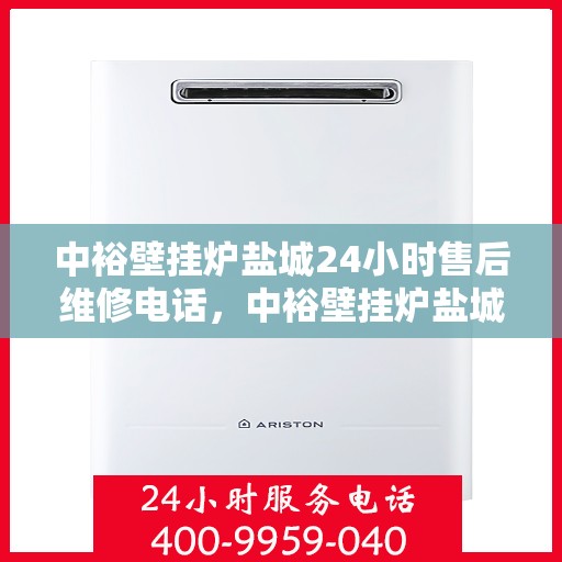 中裕壁挂炉盐城24小时售后维修电话，中裕壁挂炉盐城售后维修全天候服务热线