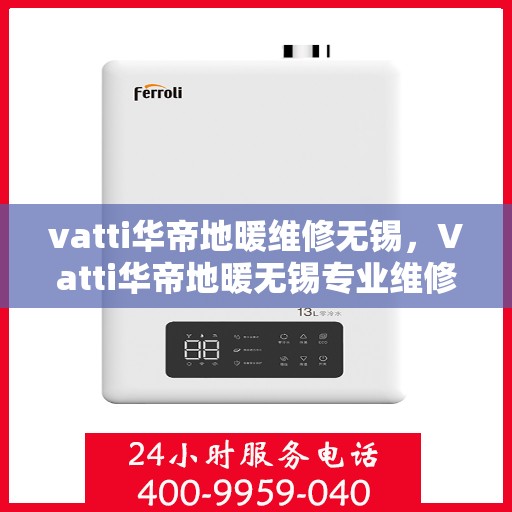 vatti华帝地暖维修无锡，Vatti华帝地暖无锡专业维修服务