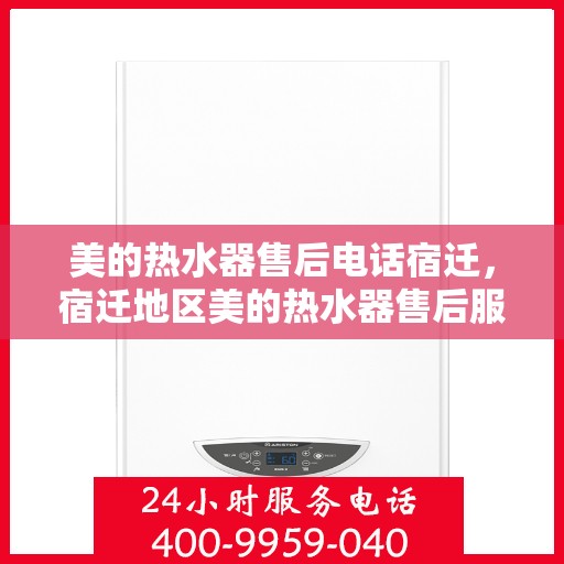 美的热水器售后电话宿迁，宿迁地区美的热水器售后服务热线及电话全解析