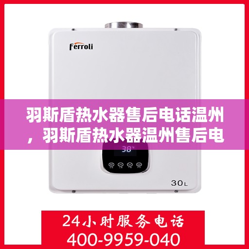 羽斯盾热水器售后电话温州，羽斯盾热水器温州售后电话及维修服务指南