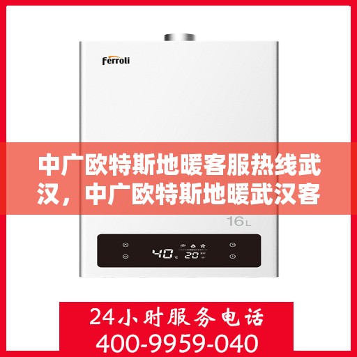 中广欧特斯地暖客服热线武汉，中广欧特斯地暖武汉客服热线详解