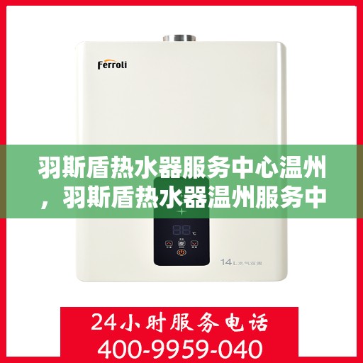 羽斯盾热水器服务中心温州，羽斯盾热水器温州服务中心，专业维修与贴心服务