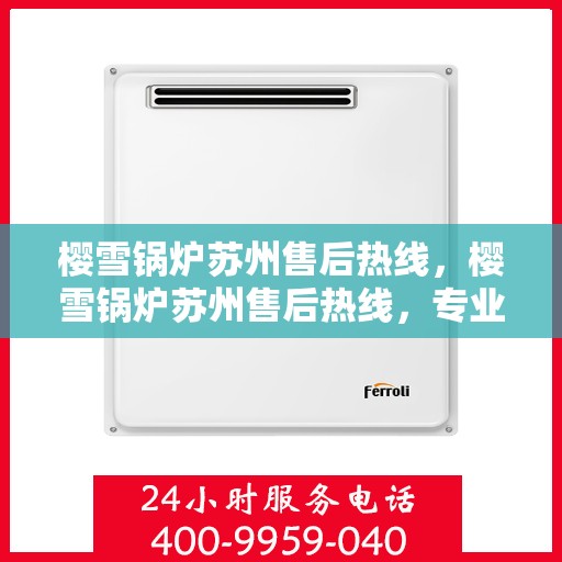 樱雪锅炉苏州售后热线，樱雪锅炉苏州售后热线，专业服务，贴心保障