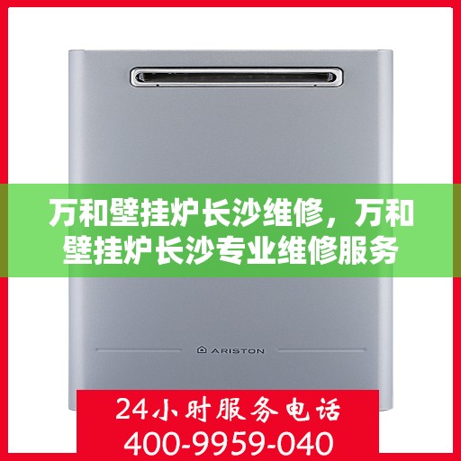 万和壁挂炉长沙维修，万和壁挂炉长沙专业维修服务