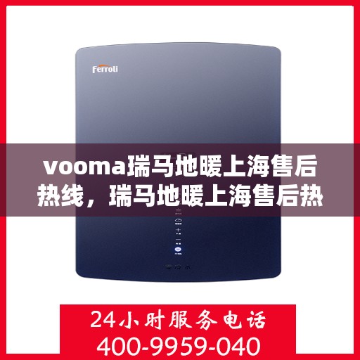vooma瑞马地暖上海售后热线，瑞马地暖上海售后热线，专业服务的温暖承诺