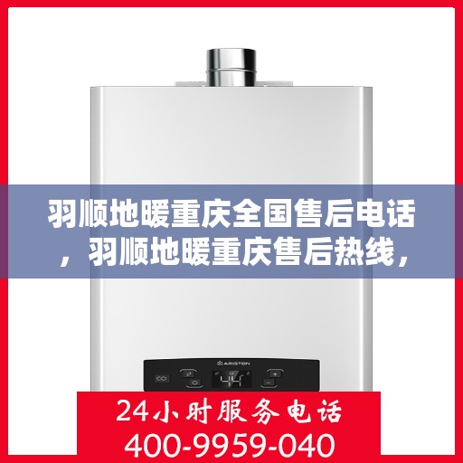 羽顺地暖重庆全国售后电话，羽顺地暖重庆售后热线，一站式全国服务电话汇总