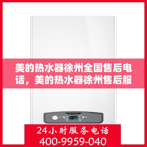 美的热水器徐州全国售后电话，美的热水器徐州售后服务中心联系电话专业服务您身边
