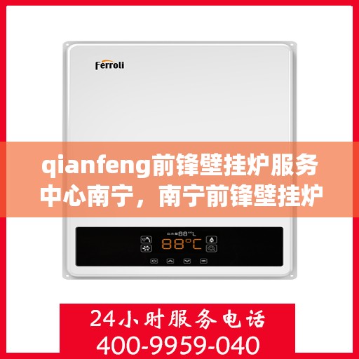 qianfeng前锋壁挂炉服务中心南宁，南宁前锋壁挂炉服务中心，专业维修与保养先锋之选