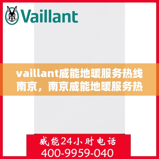 vaillant威能地暖服务热线南京，南京威能地暖服务热线，专业解决您的地暖需求