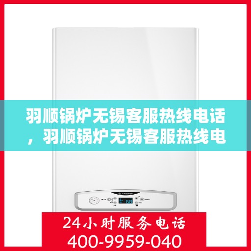 羽顺锅炉无锡客服热线电话，羽顺锅炉无锡客服热线电话——专业服务的连接桥梁
