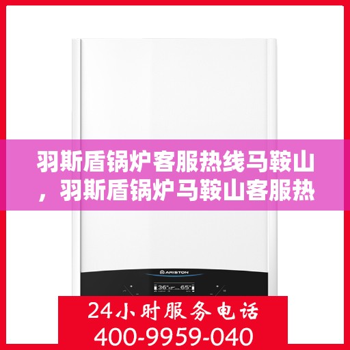 羽斯盾锅炉客服热线马鞍山，羽斯盾锅炉马鞍山客服热线专业服务