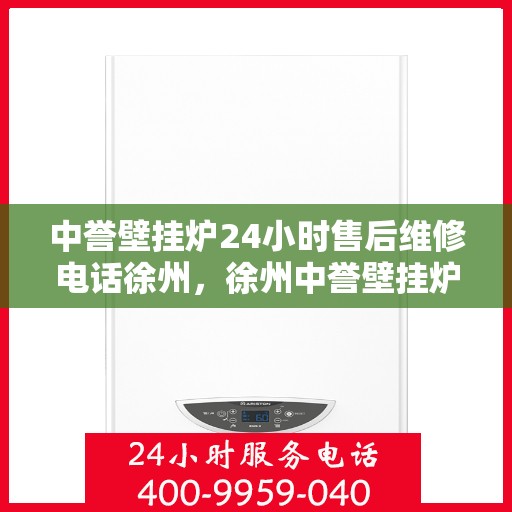 中誉壁挂炉24小时售后维修电话徐州，徐州中誉壁挂炉全天候售后维修服务热线