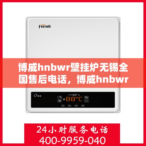 博威hnbwr壁挂炉无锡全国售后电话，博威hnbwr壁挂炉无锡售后服务中心电话号码公布