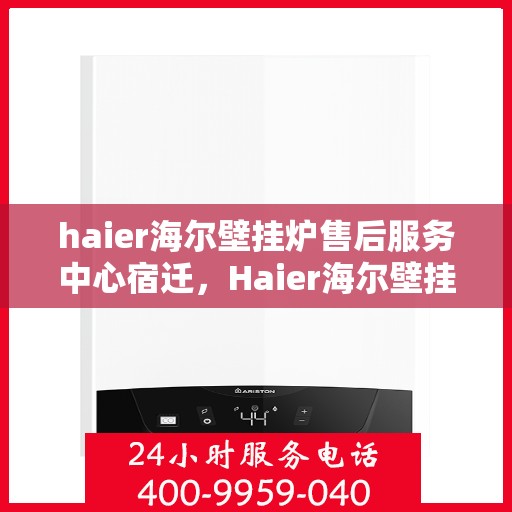 haier海尔壁挂炉售后服务中心宿迁，Haier海尔壁挂炉宿迁售后服务中心，专业维修，贴心服务