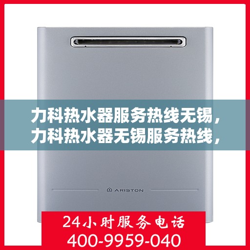 力科热水器服务热线无锡，力科热水器无锡服务热线，专业维修与关怀同行